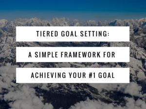 Tiered Goal Setting: A Simple Framework For Achieving Your #1 Goal Featured Image